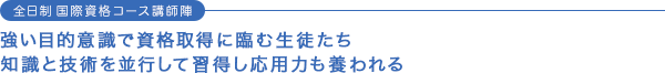 全日制 国際資格コース講師陣 強い目的意識で資格取得に臨む生徒たち 基礎知識と技術を並行して習得し応用力も養われる